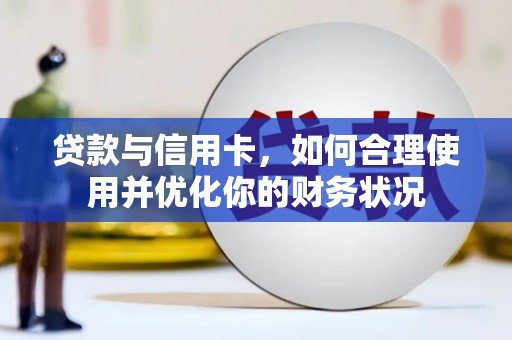 广平贷款与信用卡，如何合理使用并优化你的财务状况