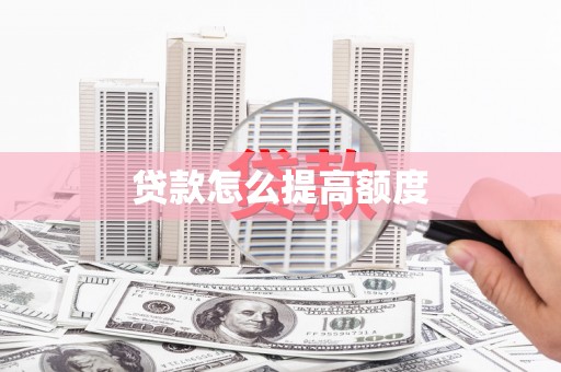 广平贷款怎么提高额度