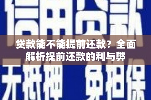 广平贷款能不能提前还款？全面解析提前还款的利与弊