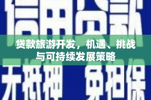 广平贷款旅游开发，机遇、挑战与可持续发展策略