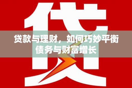广平贷款与理财，如何巧妙平衡债务与财富增长
