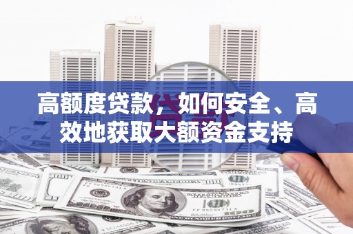 广平高额度贷款，如何安全、高效地获取大额资金支持