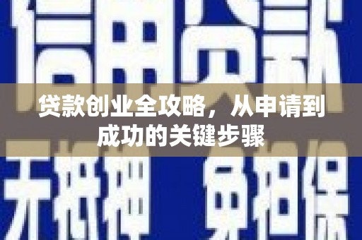 广平贷款创业全攻略，从申请到成功的关键步骤
