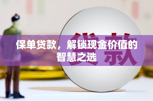 广平保单贷款，解锁现金价值的智慧之选