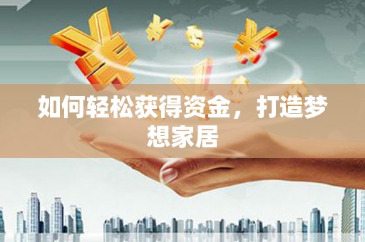 广平如何轻松获得资金，打造梦想家居