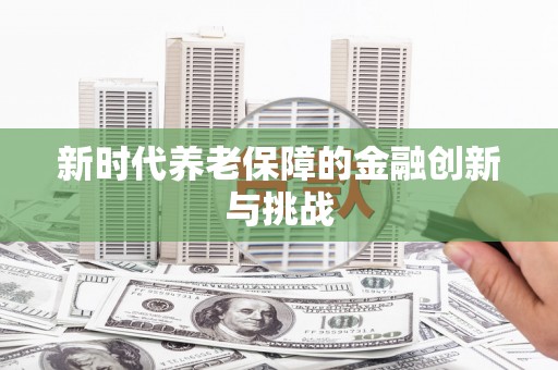 广平新时代养老保障的金融创新与挑战