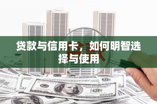 广平贷款与信用卡，如何明智选择与使用