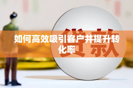 广平如何高效吸引客户并提升转化率