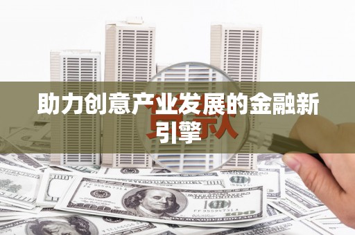 广平助力创意产业发展的金融新引擎