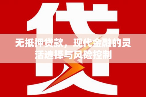 广平无抵押贷款，现代金融的灵活选择与风险控制