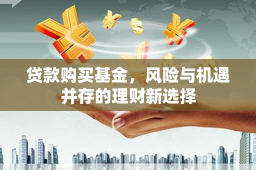 广平贷款购买基金，风险与机遇并存的理财新选择