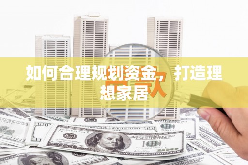 广平如何合理规划资金，打造理想家居