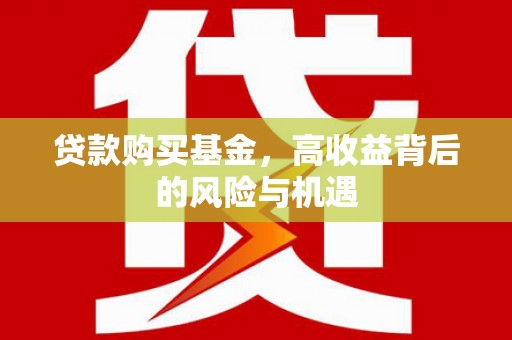 广平贷款购买基金，高收益背后的风险与机遇