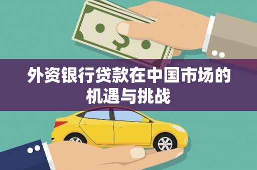 广平外资银行贷款在中国市场的机遇与挑战