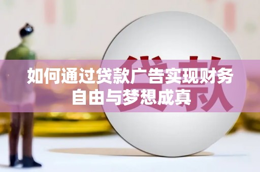 广平如何通过贷款广告实现财务自由与梦想成真