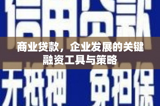 广平商业贷款，企业发展的关键融资工具与策略