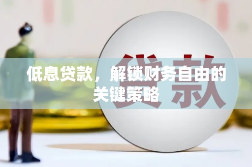 广平低息贷款，解锁财务自由的关键策略