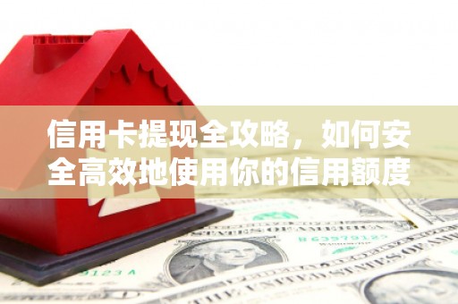 广平信用卡提现全攻略，如何安全高效地使用你的信用额度