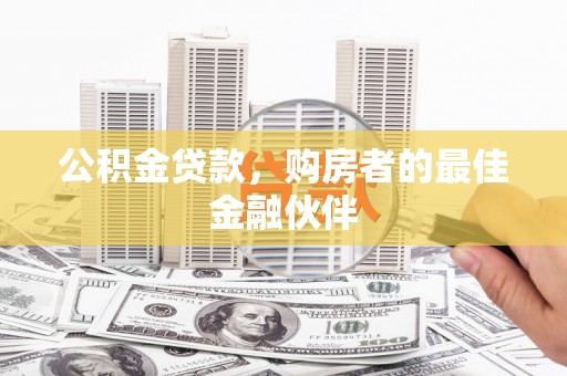 广平公积金贷款，购房者的最佳金融伙伴