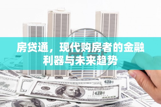 广平房贷通，现代购房者的金融利器与未来趋势