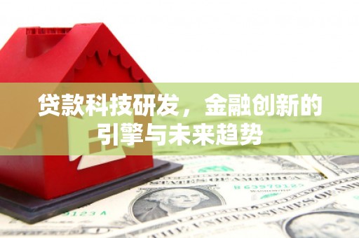 广平贷款科技研发，金融创新的引擎与未来趋势