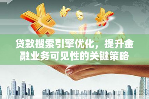 广平贷款搜索引擎优化，提升金融业务可见性的关键策略