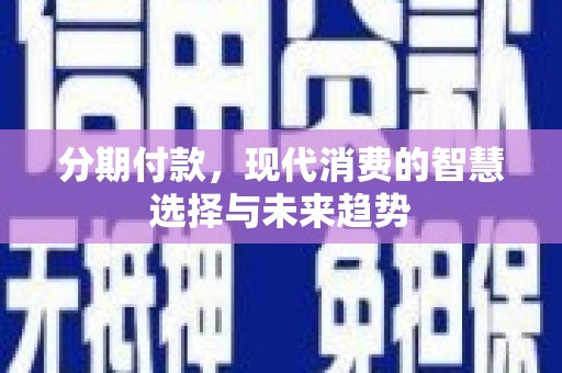 广平分期付款，现代消费的智慧选择与未来趋势