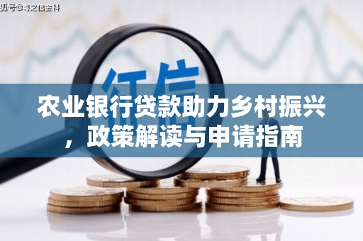 广平农业银行贷款助力乡村振兴，政策解读与申请指南