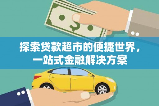 广平探索贷款超市的便捷世界，一站式金融解决方案