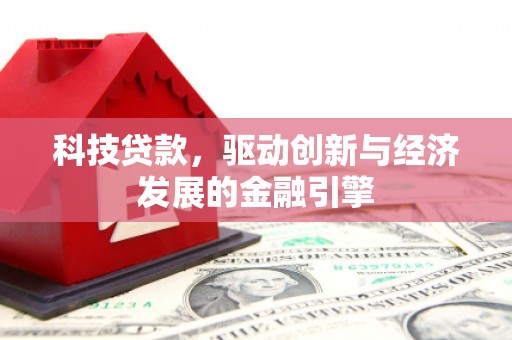 广平科技贷款，驱动创新与经济发展的金融引擎