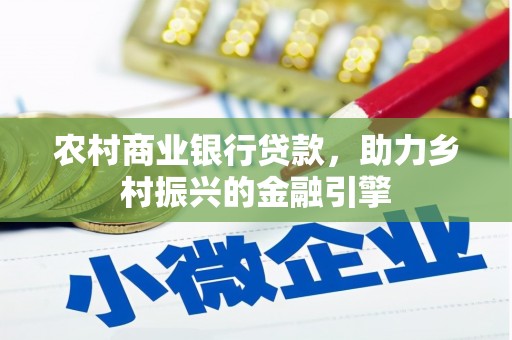 广平农村商业银行贷款，助力乡村振兴的金融引擎