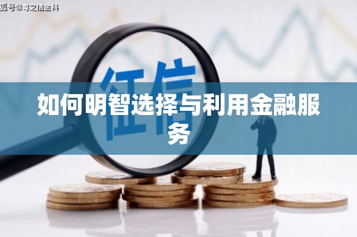 广平如何明智选择与利用金融服务
