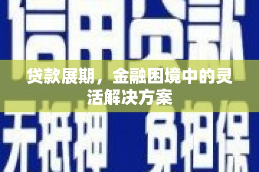 广平贷款展期，金融困境中的灵活解决方案