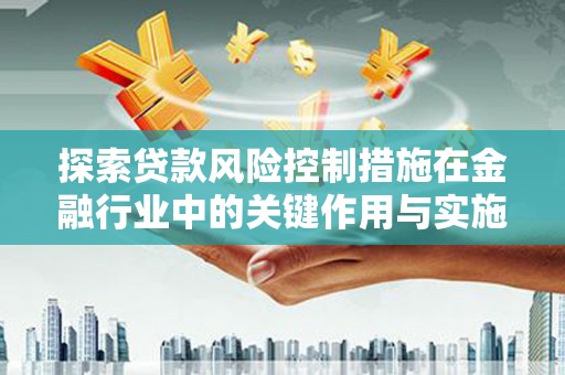 广平探索贷款风险控制措施在金融行业中的关键作用与实施策略