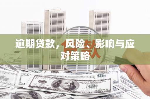 广平逾期贷款，风险、影响与应对策略