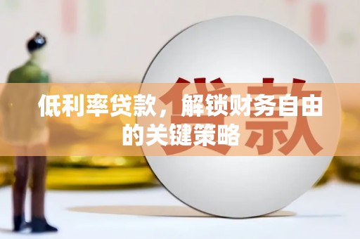 广平低利率贷款，解锁财务自由的关键策略