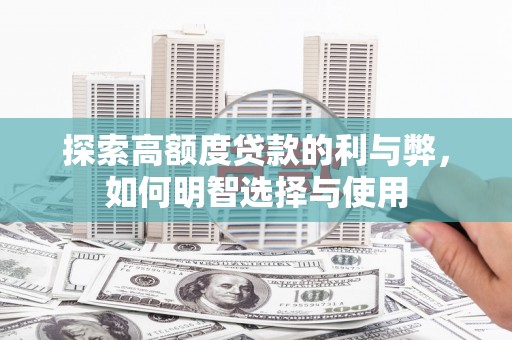 广平探索高额度贷款的利与弊，如何明智选择与使用