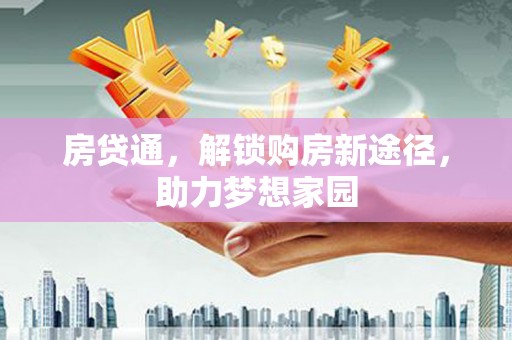 广平房贷通，解锁购房新途径，助力梦想家园