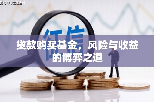 广平贷款购买基金，风险与收益的博弈之道