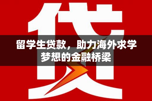 广平留学生贷款，助力海外求学梦想的金融桥梁