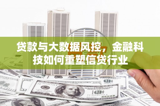 广平贷款与大数据风控，金融科技如何重塑信贷行业