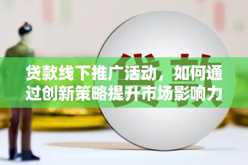 广平贷款线下推广活动，如何通过创新策略提升市场影响力