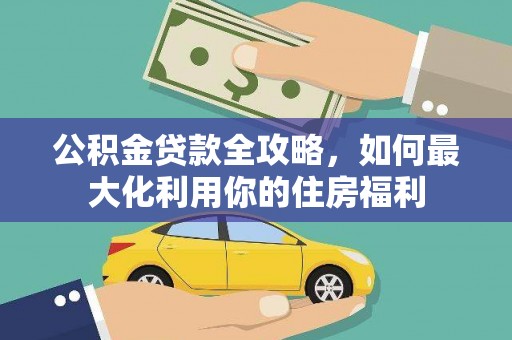 广平公积金贷款全攻略，如何最大化利用你的住房福利