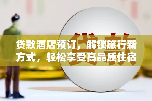 广平贷款酒店预订，解锁旅行新方式，轻松享受高品质住宿