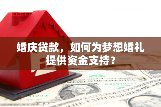 广平婚庆贷款，如何为梦想婚礼提供资金支持？