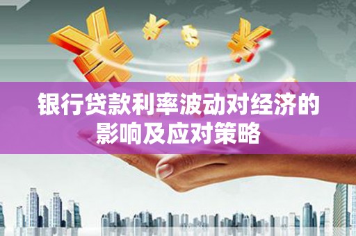 广平银行贷款利率波动对经济的影响及应对策略