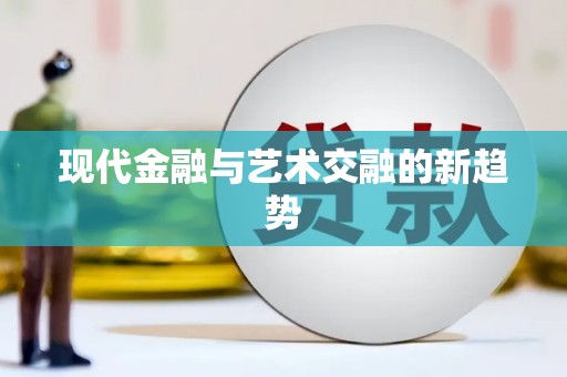 广平现代金融与艺术交融的新趋势