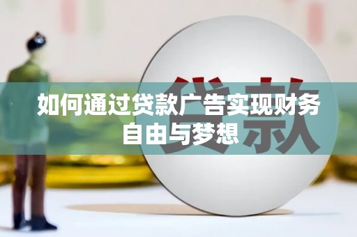 广平如何通过贷款广告实现财务自由与梦想