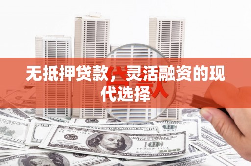 广平无抵押贷款，灵活融资的现代选择