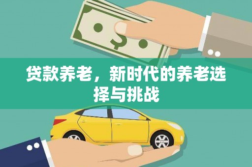 广平贷款养老，新时代的养老选择与挑战
